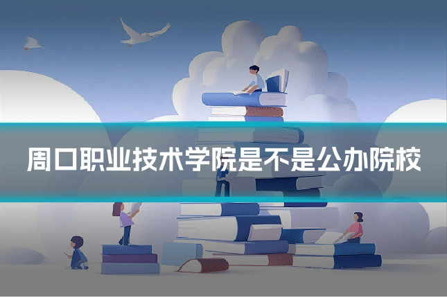 周口职业技术学院是不是公办院校