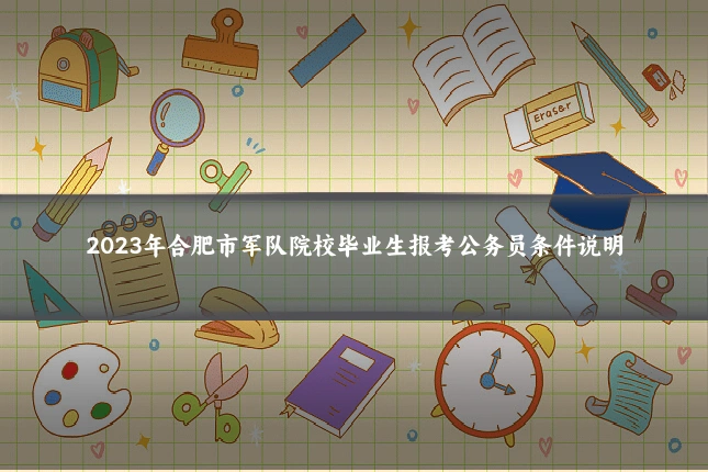 2023年合肥市军队院校毕业生报考公务员条件说明