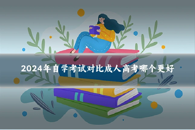 2024年自学考试对比成人高考哪个更好