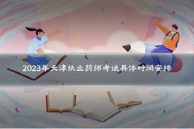 2023年天津执业药师考试具体时间安排