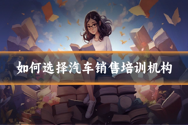 如何选择汽车销售培训机构