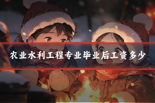 农业水利工程专业毕业后工资多少