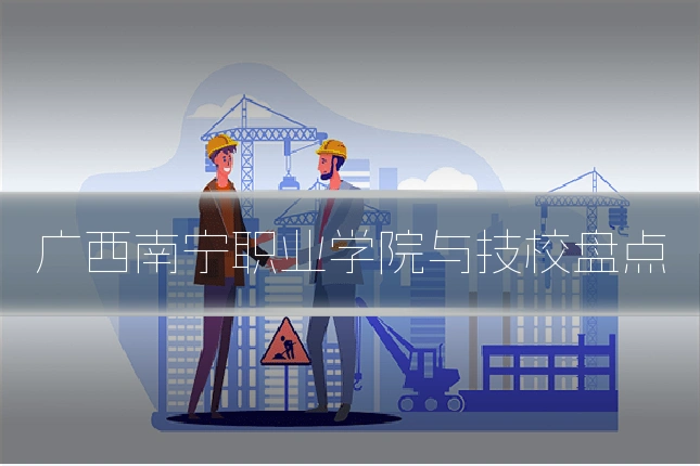 广西南宁职业学院与技校盘点