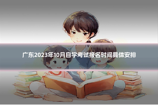 广东2023年10月自学考试报名时间具体安排