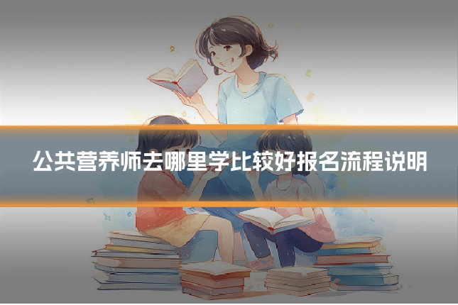 公共营养师去哪里学比较好报名流程说明