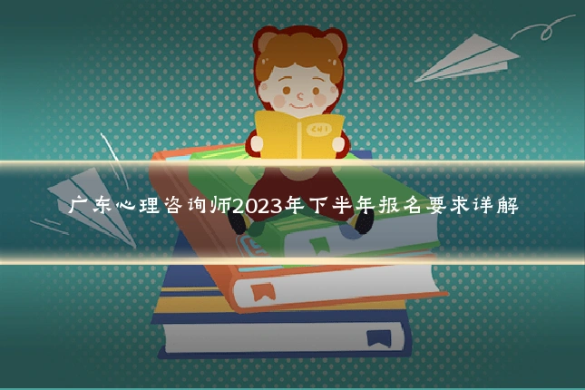 广东心理咨询师2023年下半年报名要求详解
