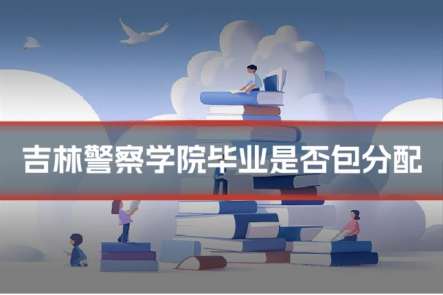 吉林警察学院毕业是否包分配