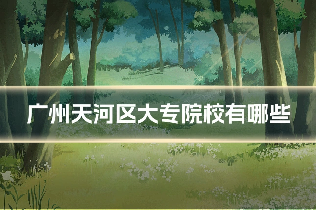 广州天河区大专院校有哪些