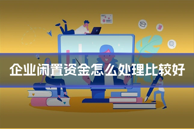 企业闲置资金怎么处理比较好