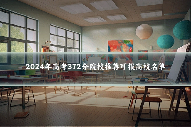 2024年高考372分院校推荐可报高校名单