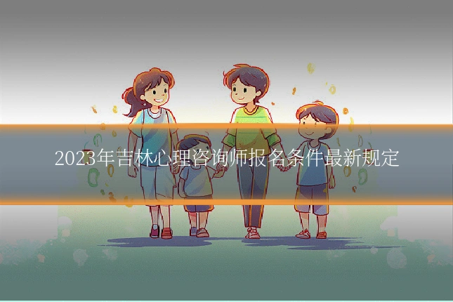 2023年吉林心理咨询师报名条件最新规定