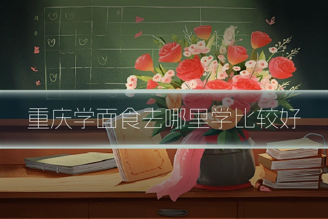 重庆学面食去哪里学比较好