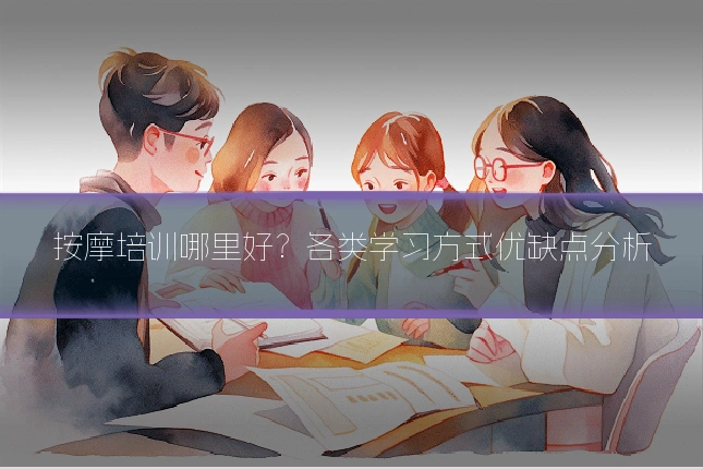 按摩培训哪里好?各类学习方式优缺点分析