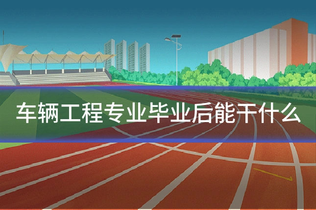 车辆工程专业毕业后能干什么