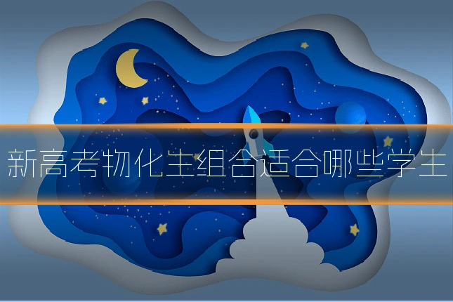 新高考物化生组合适合哪些学生