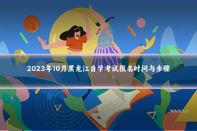 2023年10月黑龙江自学考试报名时间与步骤
