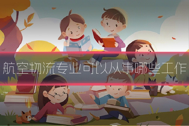 航空物流专业可以从事哪些工作