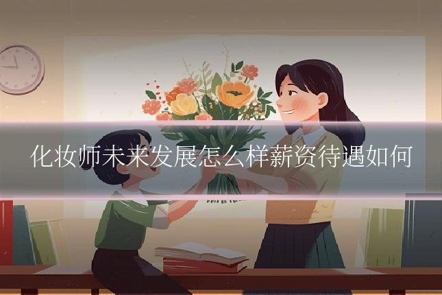 化妆师未来发展怎么样薪资待遇如何