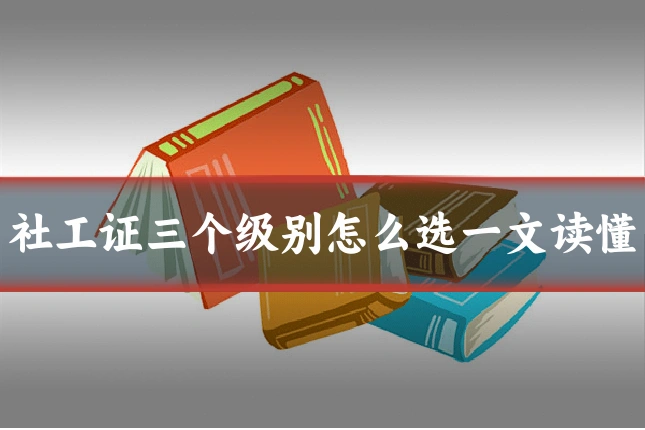 社工证三个级别怎么选一文读懂