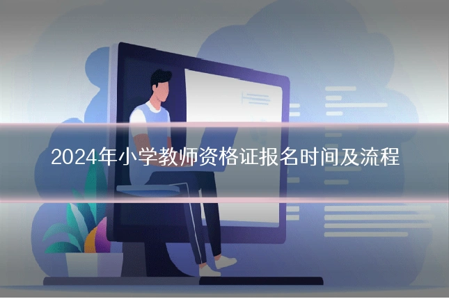 2024年小学教师资格证报名时间及流程