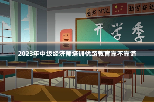 2023年中级经济师培训优路教育靠不靠谱