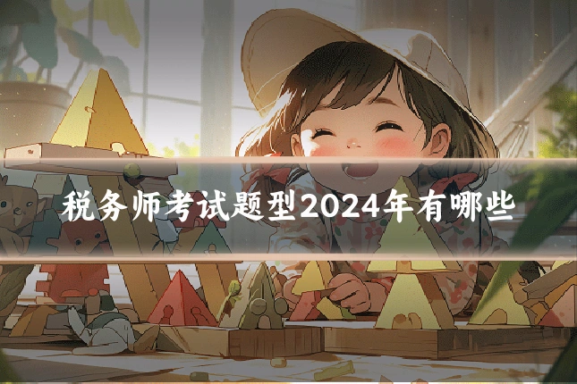 税务师考试题型2024年有哪些