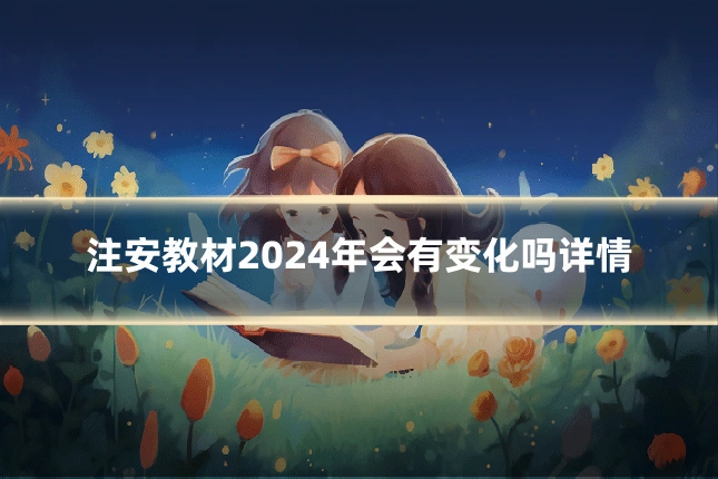 注安教材2024年会有变化吗详情