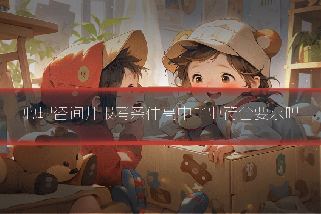 心理咨询师报考条件高中毕业符合要求吗