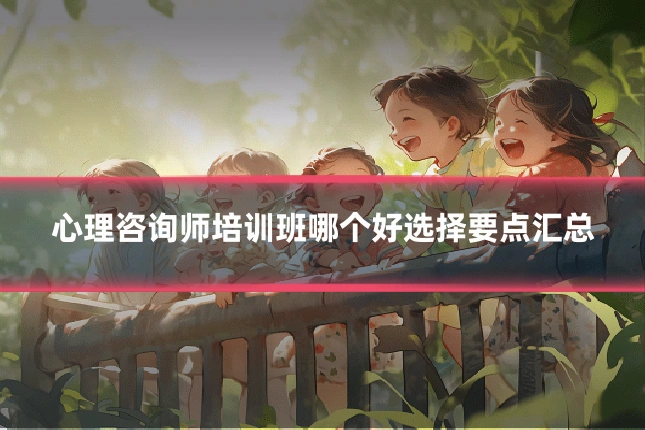 心理咨询师培训班哪个好选择要点汇总