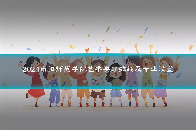 2024南阳师范学院艺术类分数线及专业设置