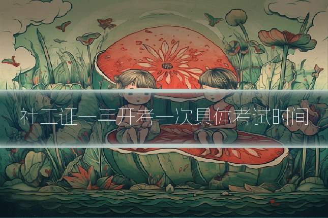 社工证一年开考一次具体考试时间