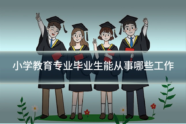 小学教育专业毕业生能从事哪些工作