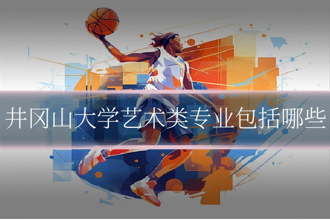 井冈山大学艺术类专业包括哪些