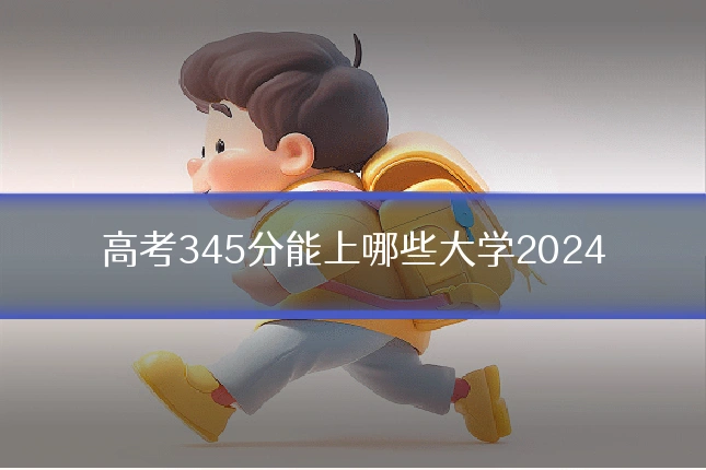高考345分能上哪些大学2024