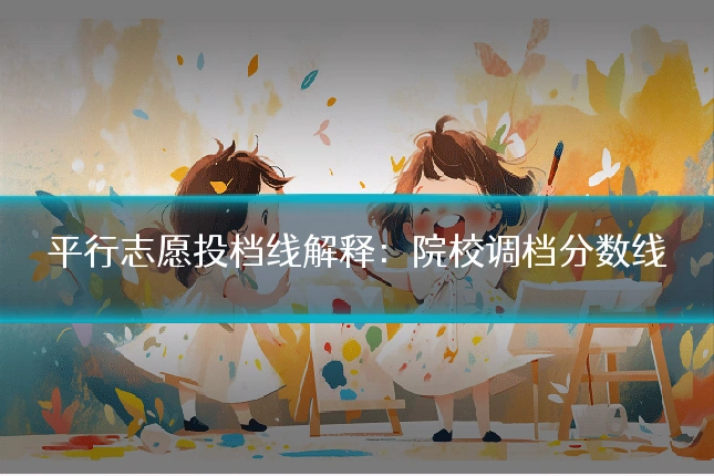 平行志愿投档线解释:院校调档分数线