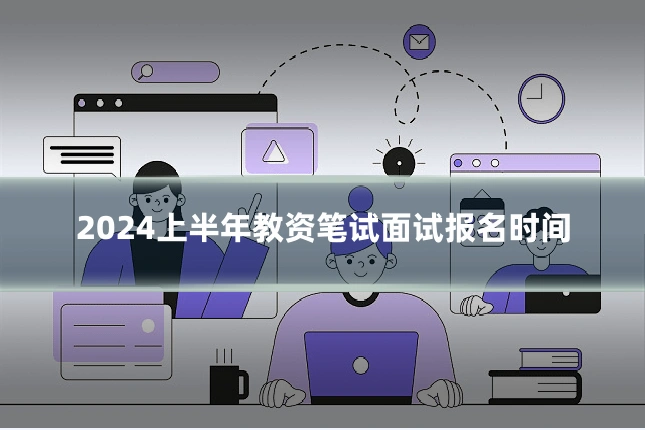 2024上半年教资笔试面试报名时间