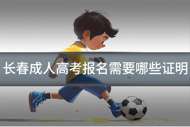 长春成人高考报名需要哪些证明