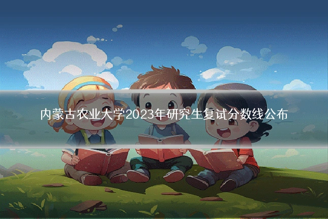 内蒙古农业大学2023年研究生复试分数线公布