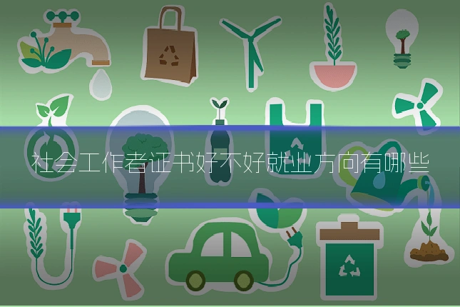 社会工作者证书好不好就业方向有哪些