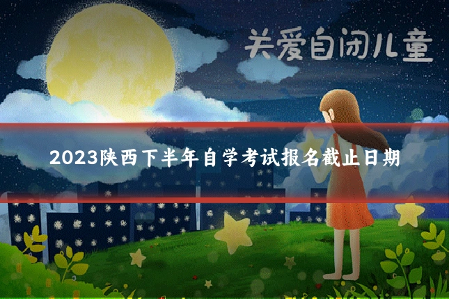 2023陕西下半年自学考试报名截止日期