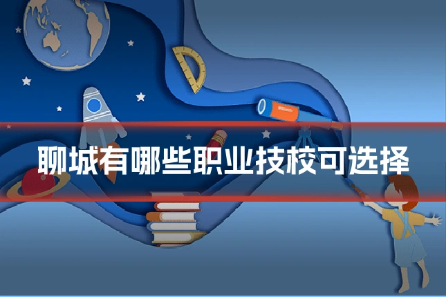 聊城有哪些职业技校可选择