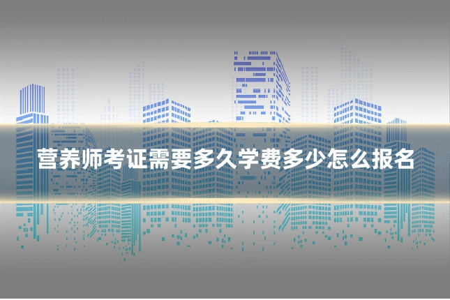 营养师考证需要多久学费多少怎么报名