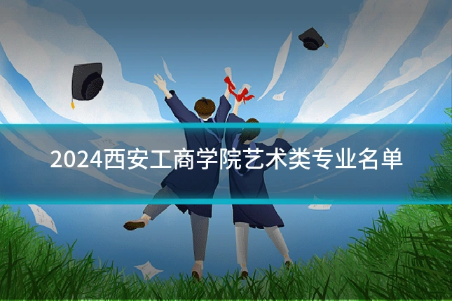 2024西安工商学院艺术类专业名单