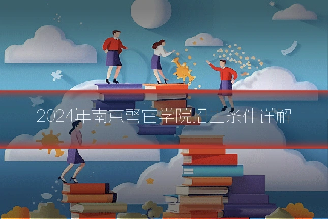 2024年南京警官学院招生条件详解