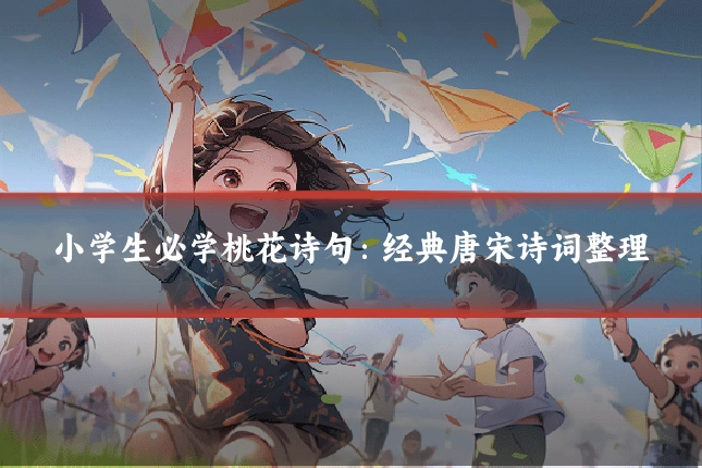 小学生必学桃花诗句：经典唐宋诗词整理