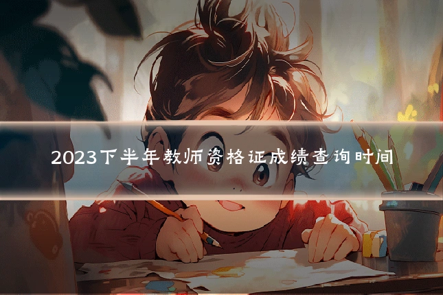 2023下半年教师资格证成绩查询时间
