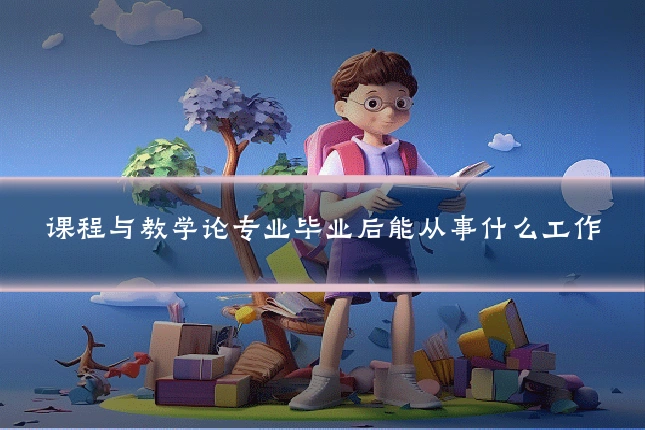 课程与教学论专业毕业后能从事什么工作