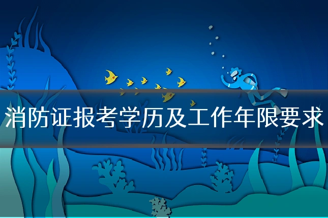 消防证报考学历及工作年限要求