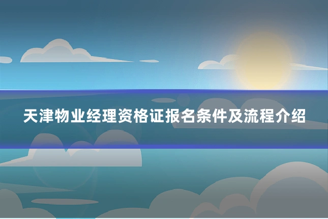 天津物业经理资格证报名条件及流程介绍