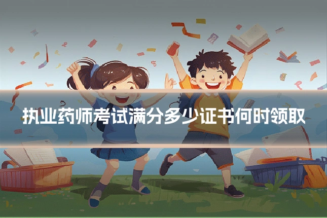 执业药师考试满分多少证书何时领取